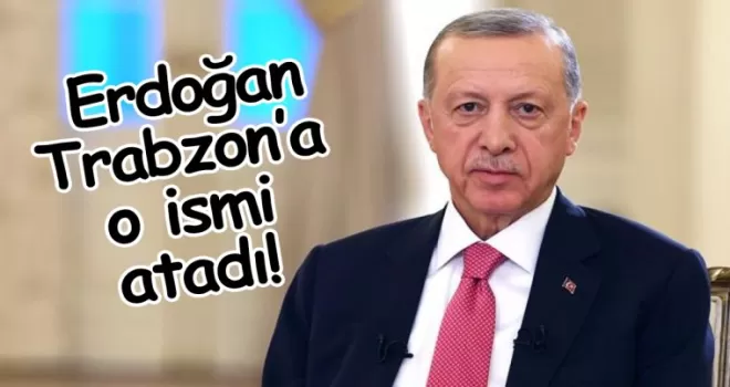 Cumhurbaşkanı Erdoğan Trabzon’a o ismi atadı!