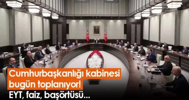 Cumhurbaşkanlığı kabinesi bugün toplanıyor! EYT, faiz, başörtüsü...