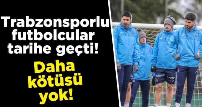 Daha kötüsü yok! Trabzonsporlu futbolcular tarihe geçti