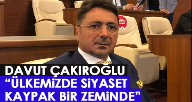Davut Çakıroğlu: Ülkemizde siyaset kaypak bir zemin