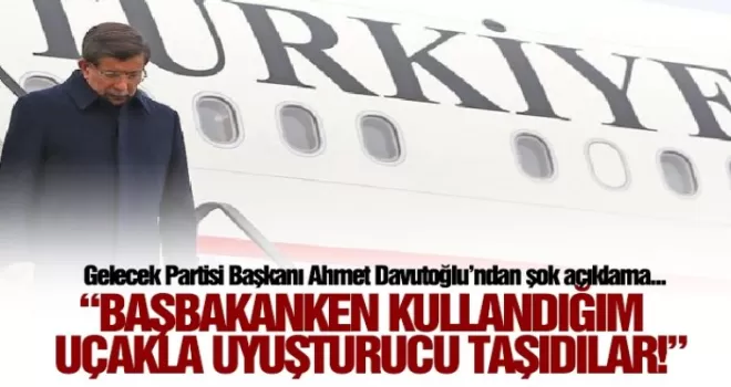 Davutoğlu'ndan şok açıklama “O uçakla uyuşturucu taşındı!“