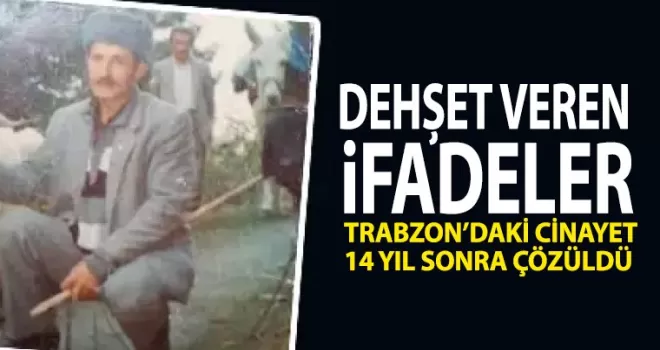 Dehşet veren ifadeler! Trabzon’da cinayet 14 yıl sonra çözüldü