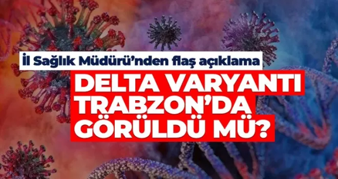 Delta Varyantı, Trabzon'da görüldü mü?