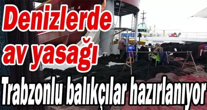 Denizlerde av yasağı geliyor! Trabzonlu balıkçılar hazırlanıyor