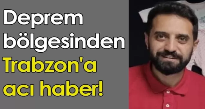 Deprem bölgesinden Trabzon'a acı haber!