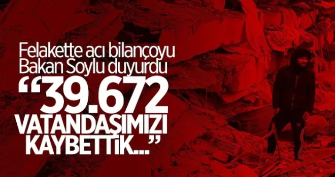 Depremde son durumu Bakan Soylu duyurdu: “39.672 vatandaşımızı kaybettik“