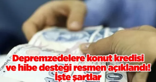 Depremzedelere konut kredisi ve hibe desteği resmen açıklandı! İşte şartlar