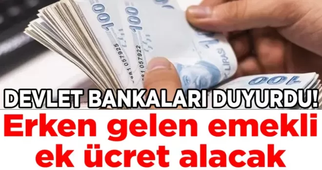 Devlet bankaları duyurdu! Erken gelen emekli ek ücret alacak