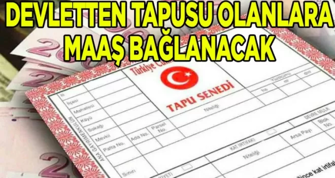 Devletten tapusu olanlara maaş bağlanacak