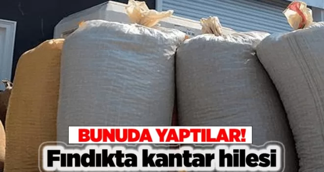 Dikkat! Fındıkta kantar hilesi