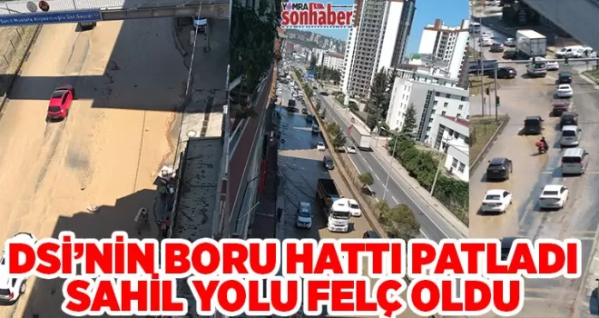 DSİ’NİN BORU HATTI PATLADI