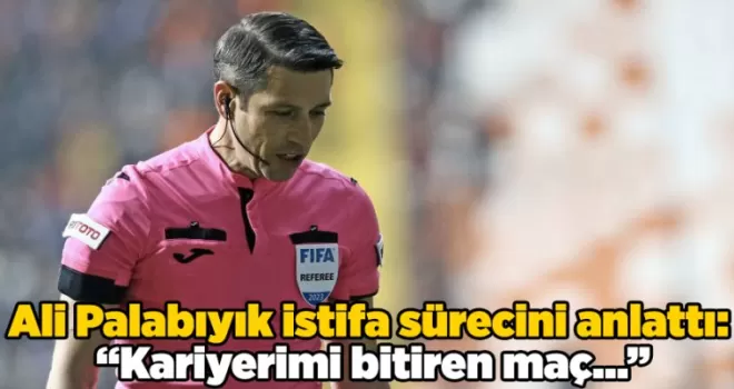 Düdüğünü asan Ali Palabıyık istifa sürecini anlattı: “Kariyerimi bitiren maç…”