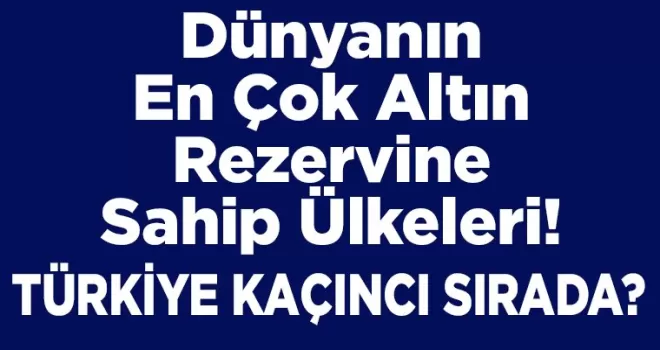  Dünyanın En Çok Altın Rezervine Sahip Ülkeleri!