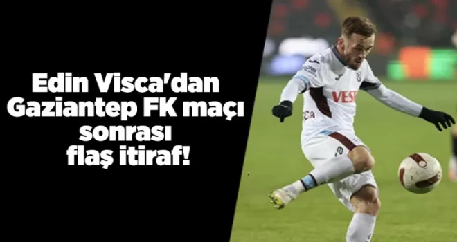 Edin Visca’dan Gaziantep FK maçı sonrası flaş itiraf!