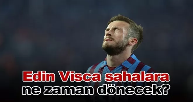 Edin Visca sahalara ne zaman dönecek?