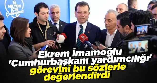 Ekrem İmamoğlu, ’Cumhurbaşkanı yardımcılığı’ görevini bu sözlerle değerlendirdi