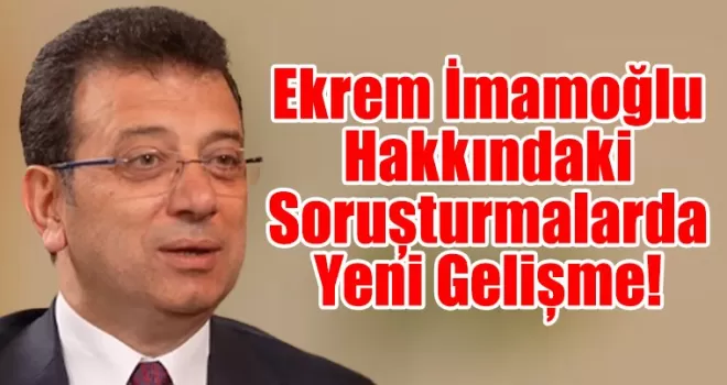 Ekrem İmamoğlu Hakkındaki Soruşturmalarda Yeni Gelişme