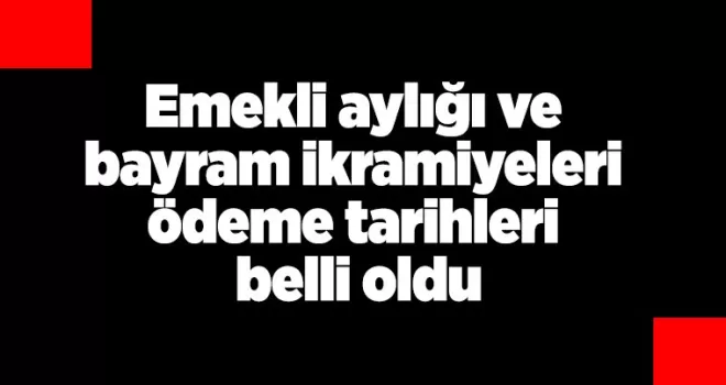 Emekli aylığı ve bayram ikramiyeleri ödeme tarihleri belli oldu