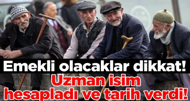 Emekli olacaklar dikkat! Uzman isim hesapladı ve tarih verdi!