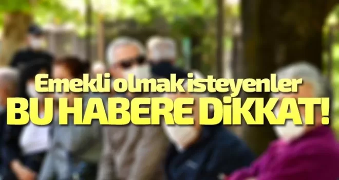Emekli olmak isteyenler, bu tarihe dikkat!