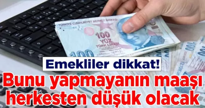 Emekliler dikkat: Bunu yapmayanın maaşı herkesten düşük olacak