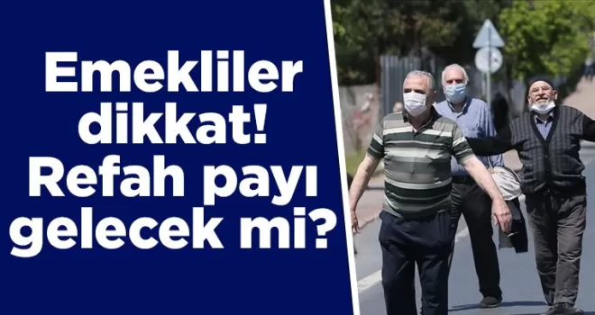 Emekliler dikkat! Refah payı gelecek mi?