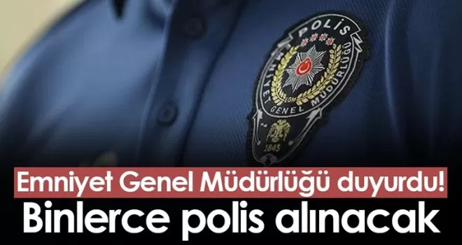 Emniyet Genel Müdürlüğü duyurdu! Binlerce polis alınacak