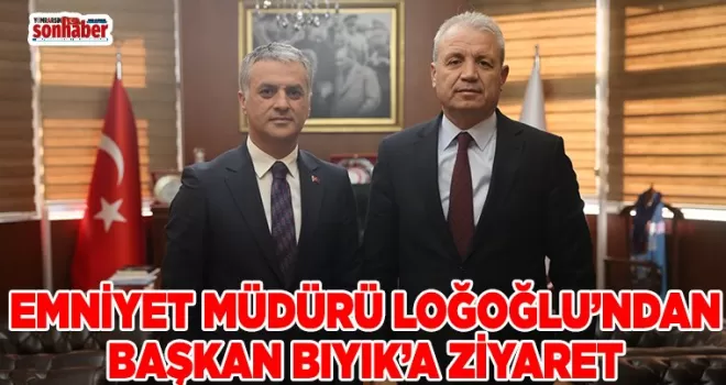 EMNİYET MÜDÜRÜ LOĞOĞLU’NDAN BAŞKAN BIYIK’A ZİYARET