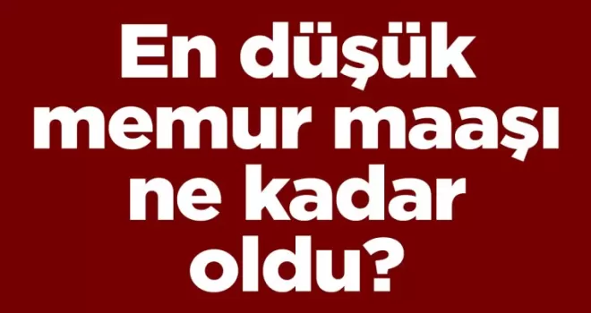 En düşük memur maaşı ne kadar oldu?