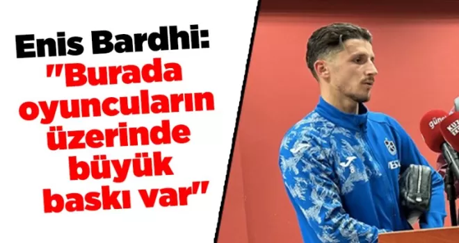 Enis Bardhi: “Burada oyuncuların üzerinde büyük baskı var“