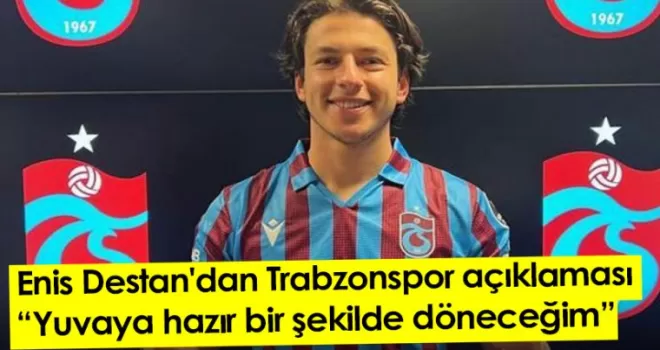Enis Destan'dan Trabzonspor açıklaması: Yuvaya hazır bir şekilde döneceğim
