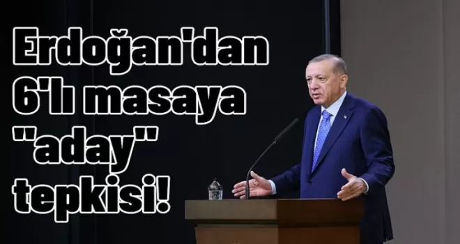 Erdoğan'dan 6'lı masaya ''aday'' tepkisi
