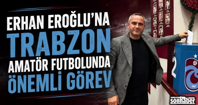 Erhan Eroğlu’na Trabzon Amatör Futbolunda Önemli Görev