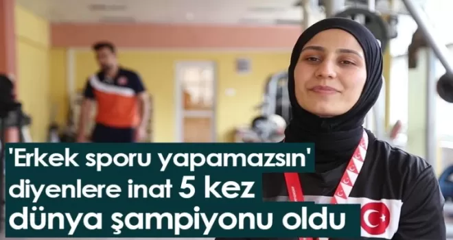 'Erkek sporu yapamazsın' diyenlere inat 5 kez dünya şampiyonu oldu