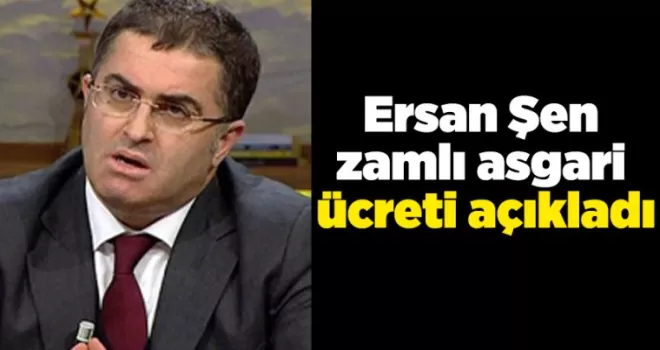 Ersan Şen zamlı asgari ücreti açıkladı