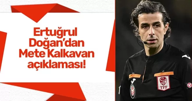 Ertuğrul Doğan’dan Mete Kalkavan açıklaması!