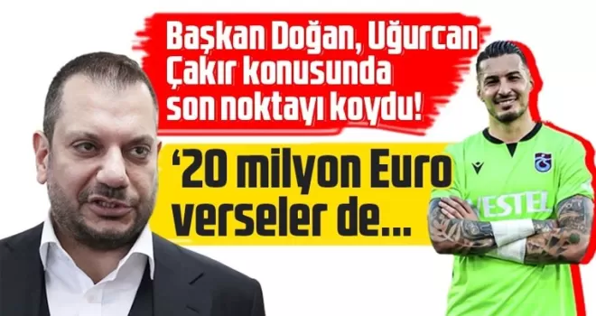 Ertuğrul Doğan, Uğurcan Çakır konusunda son noktayı koydu