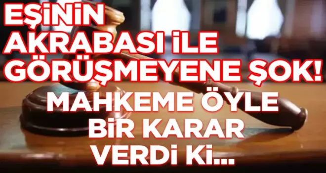 Eşinin akrabası ile görüşmeyenlere şok: Mahkeme öyle bir karar verdi ki