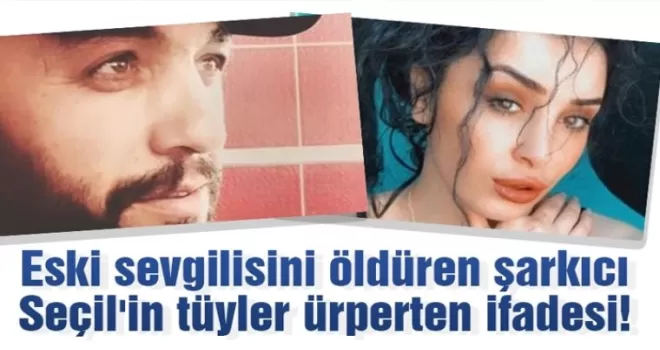 Eski sevgilisini öldüren şarkıcı Seçil'in tüyler ürperten ifadesi!