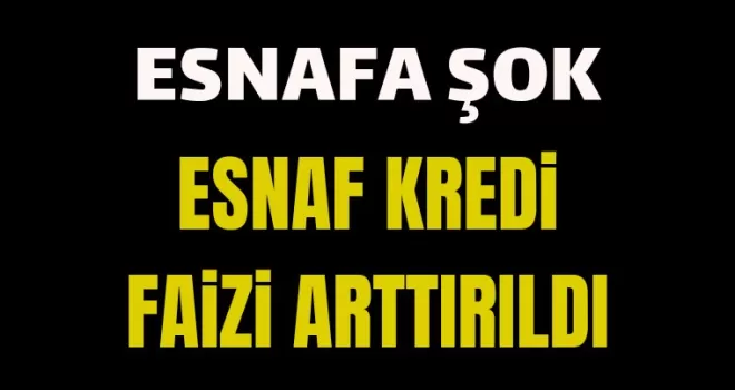 Esnafa şok! Esnaf kredi faizi artırıldı!