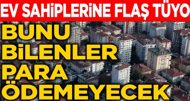 Ev sahiplerine flaş tüyo: Bunu bilenler para ödemeyecek