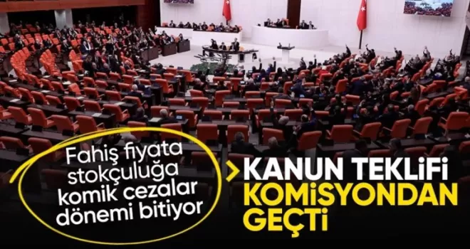Fahiş fiyat artışı ve stokçuluk cezalarını artıran kanun komisyondan geçti