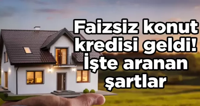 Faizsiz konut kredisi geldi! İşte aranan şartlar