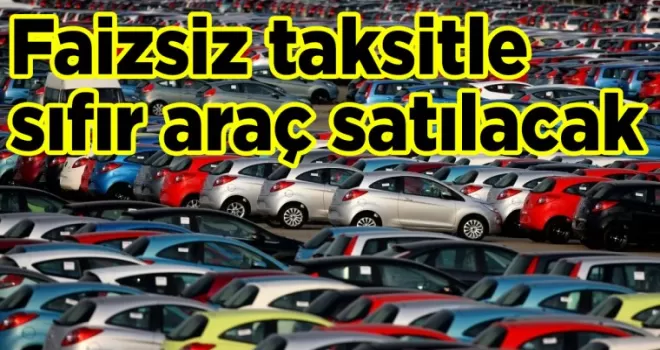 Faizsiz taksitle sıfır araç satılacak