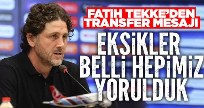 Fatih Tekke’den transfer mesajı… Eksikler belli, hepimiz yorulduk…