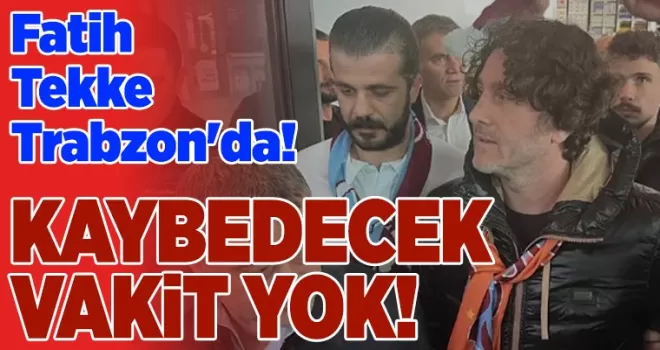Fatih Tekke Trabzon’da! “Kaybedecek vakit yok“