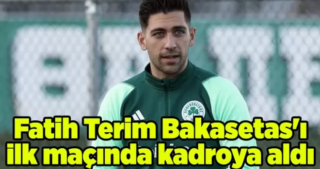 Fatih Terim Bakasetas’ı ilk maçında kadroya aldı