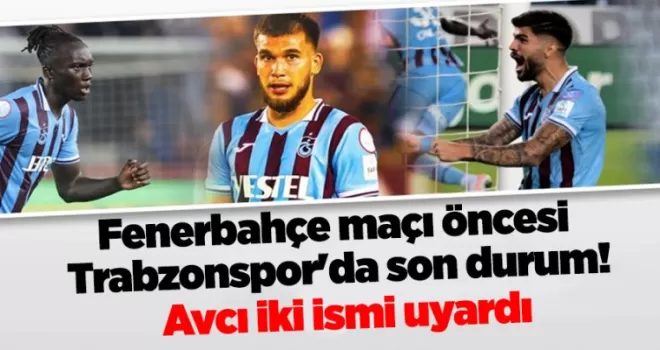 Fenerbahçe maçı öncesi Trabzonspor’da son durum! Avcı iki ismi uyardı