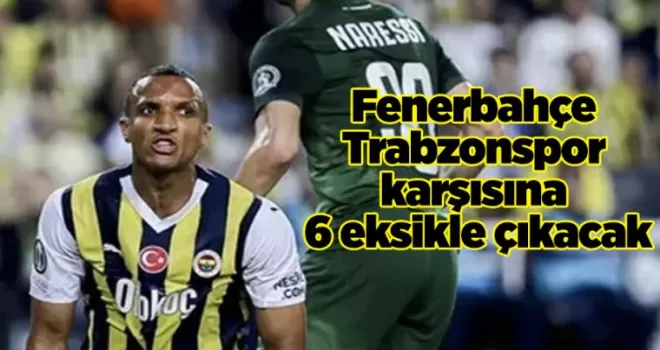 Fenerbahçe Trabzonspor karşısına 6 eksikle çıkacak