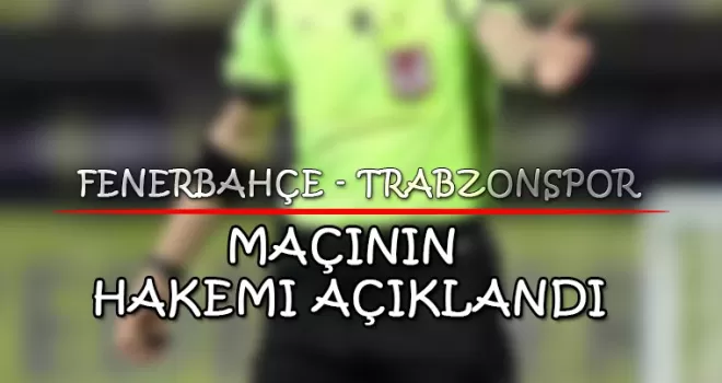 Fenerbahçe - Trabzonspor maçının hakemi açıklandı